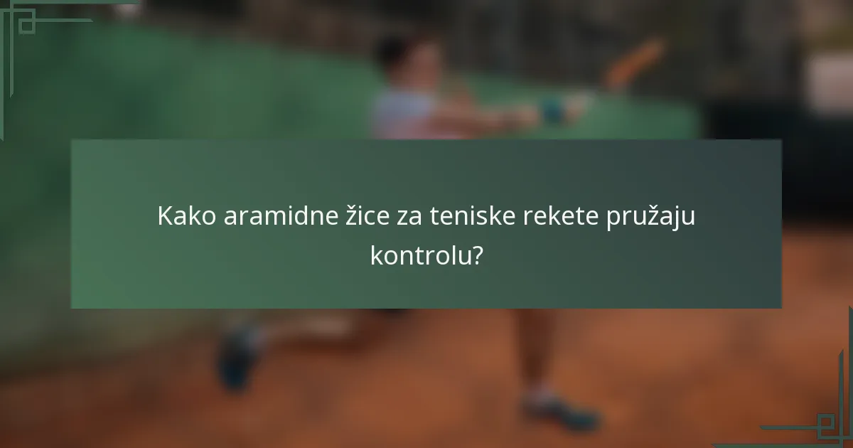 Kako aramidne žice za teniske rekete pružaju kontrolu?