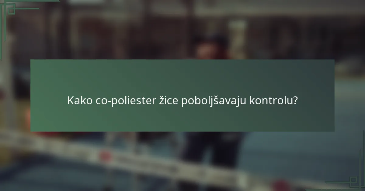 Kako co-poliester žice poboljšavaju kontrolu?
