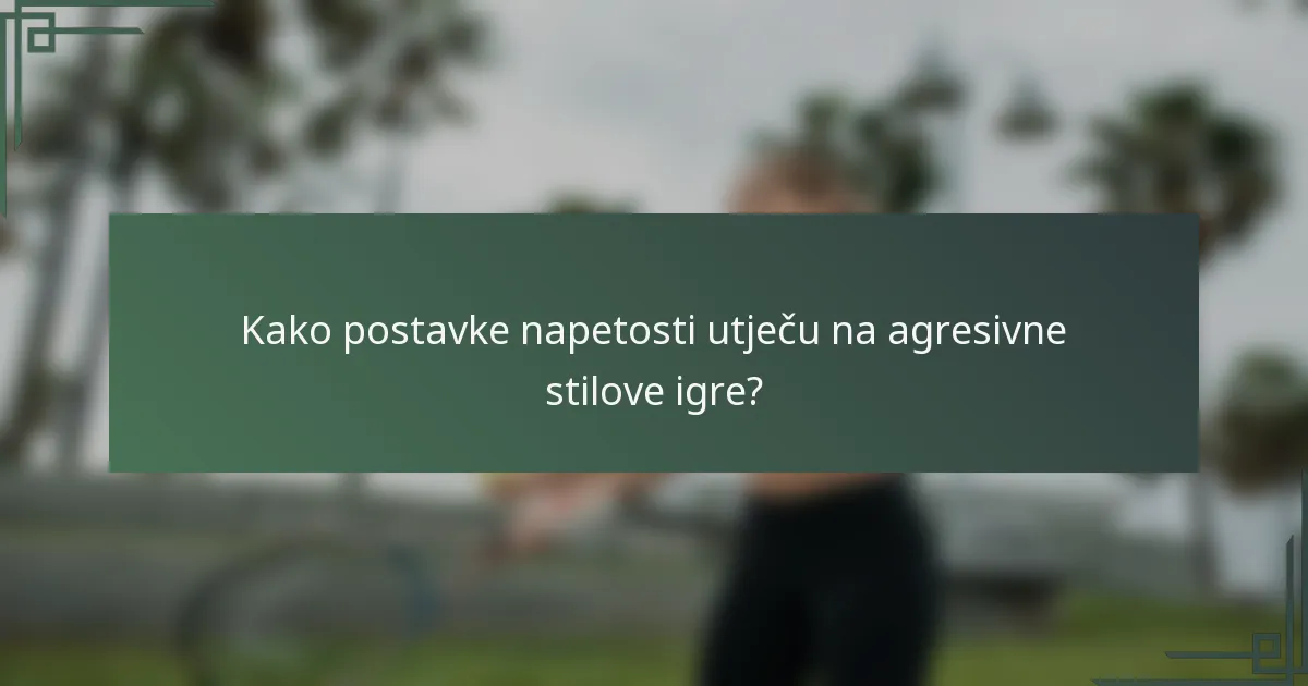 Kako postavke napetosti utječu na agresivne stilove igre?