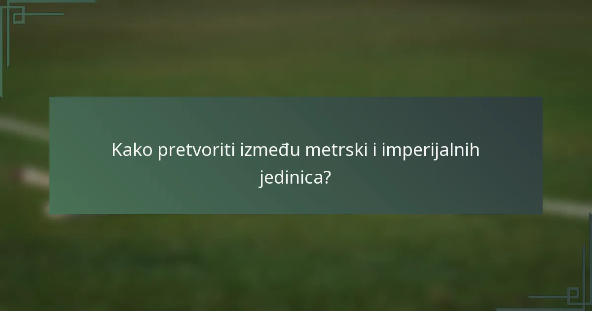 Kako pretvoriti između metrski i imperijalnih jedinica?