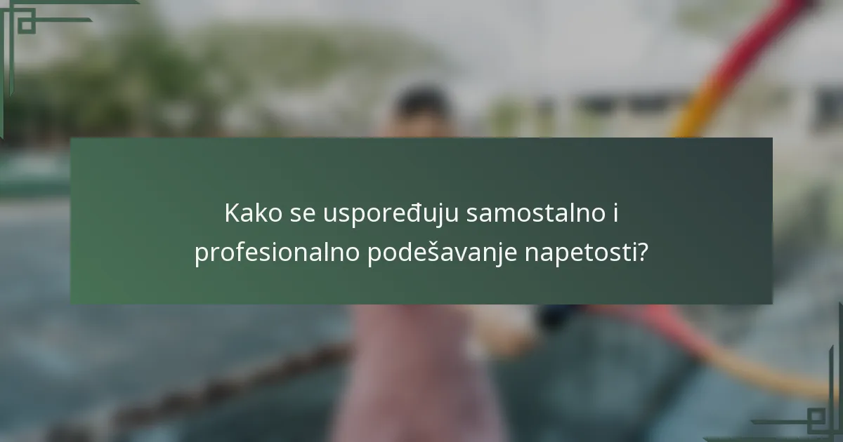 Kako se uspoređuju samostalno i profesionalno podešavanje napetosti?