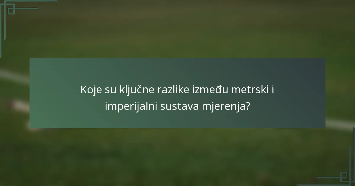 Koje su ključne razlike između metrski i imperijalni sustava mjerenja?