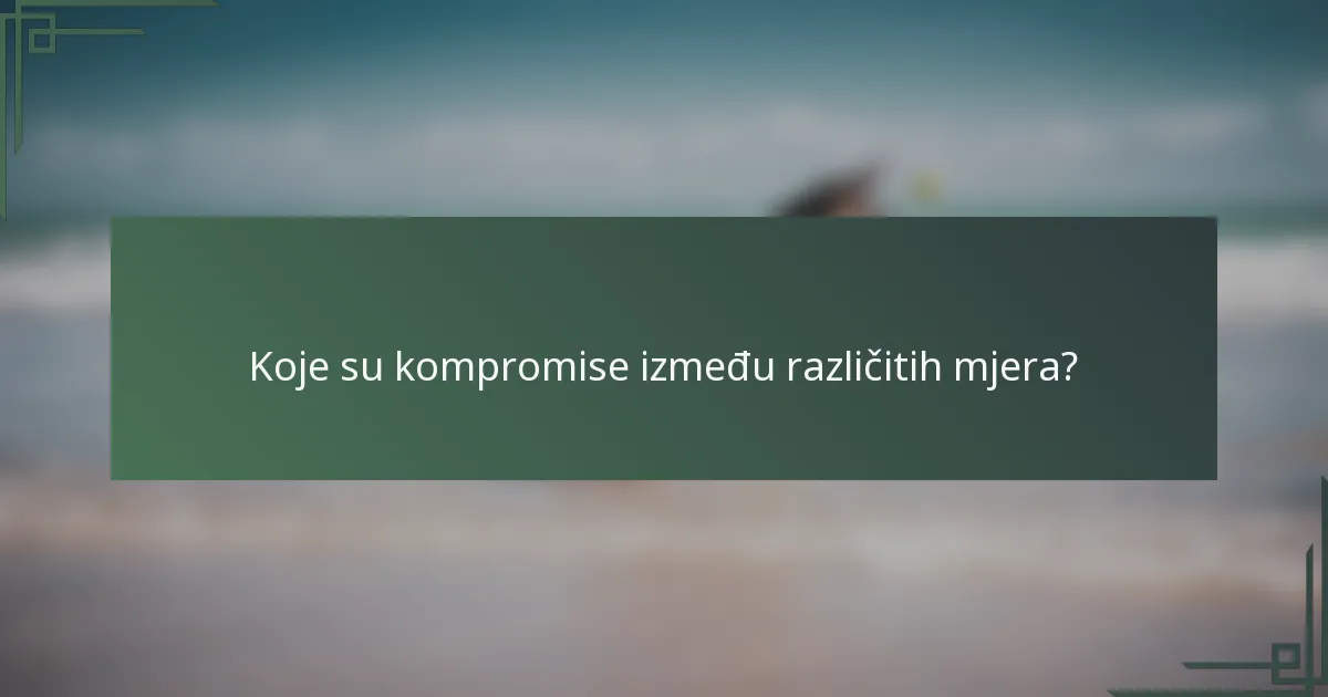 Koje su kompromise između različitih mjera?