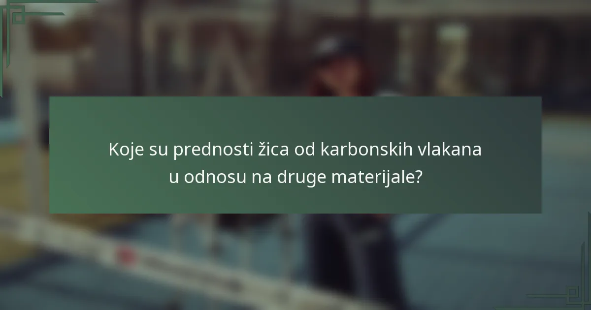Koje su prednosti žica od karbonskih vlakana u odnosu na druge materijale?