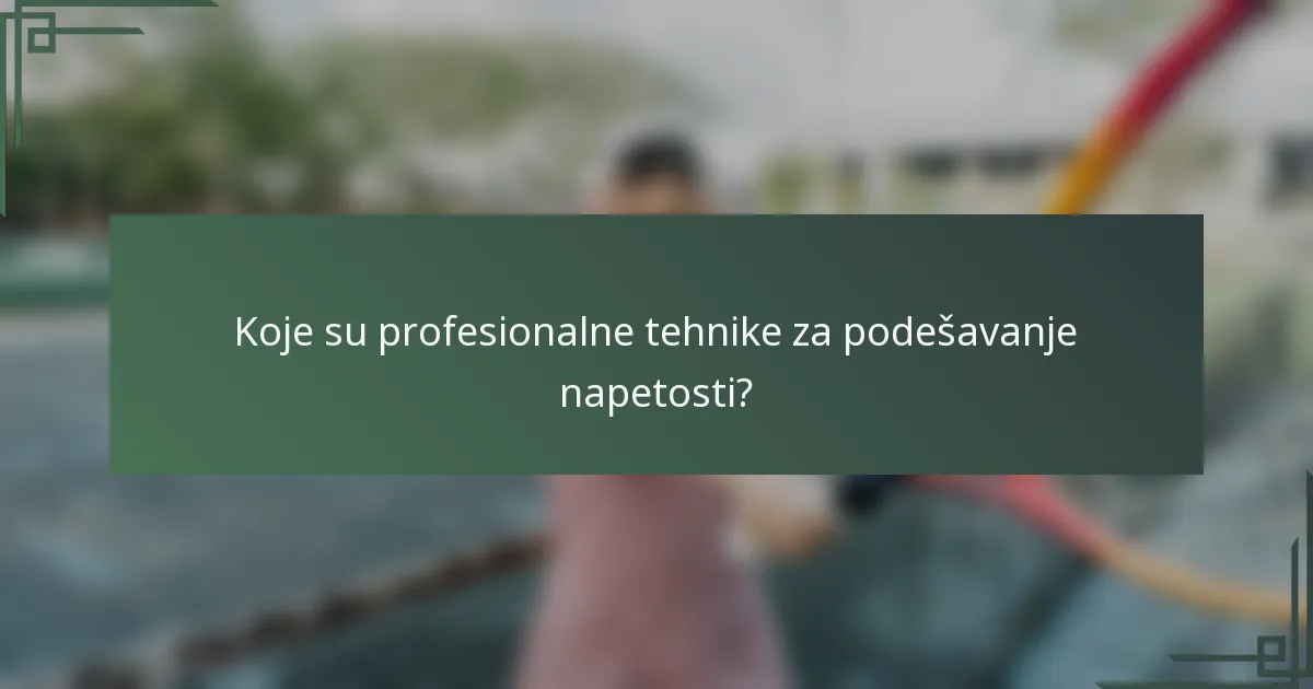 Koje su profesionalne tehnike za podešavanje napetosti?